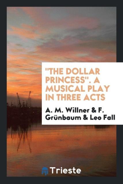 'The Dollar Princess'. A Musical Play in Three Acts