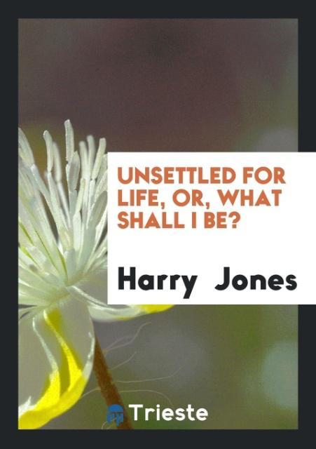 Unsettled for Life Or What Shall I Be?