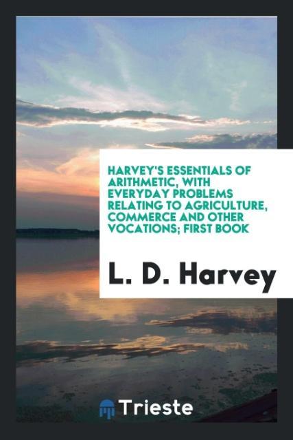 Harvey‘s Essentials of Arithmetic with Everyday Problems Relating to Agriculture Commerce and Other Vocations; First Book