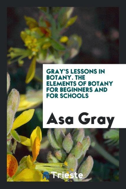 Gray‘s Lessons in Botany. The Elements of Botany for Beginners and for Schools