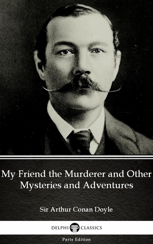 My Friend the Murderer and Other Mysteries and Adventures by Sir Arthur Conan Doyle (Illustrated)