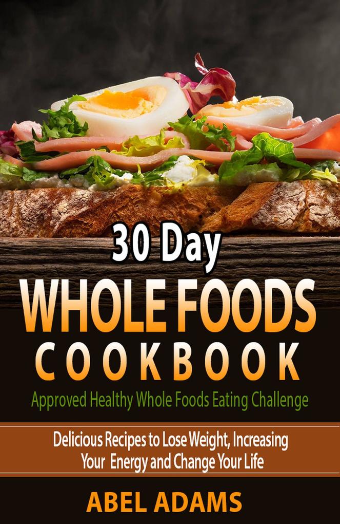30 Day Whole Foods Cookbook (Approved Healthy Whole Foods Eating Challenge #1)