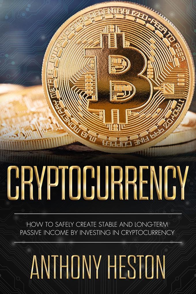 Cryptocurrency: How to Safely Create Stable and Long-term Passive Income by Investing in Cryptocurrency (Cryptocurrency Revolution #3)