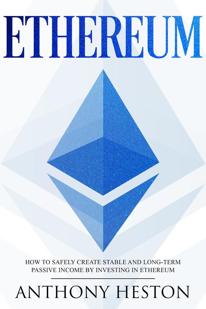Ethereum: How to Safely Create Stable and Long-Term Passive Income by Investing in Ethereum (Cryptocurrency Revolution #3)
