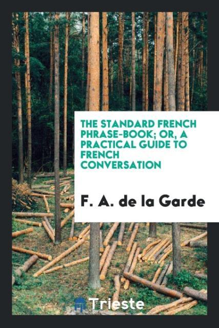 The Standard French Phrase-Book; Or a Practical Guide to French Conversation