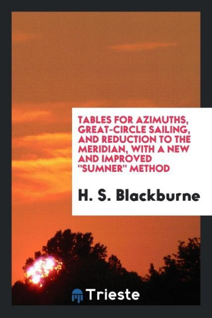 Tables for Azimuths Great-Circle Sailing and Reduction to the Meridian with a New and Improved Sumner Method