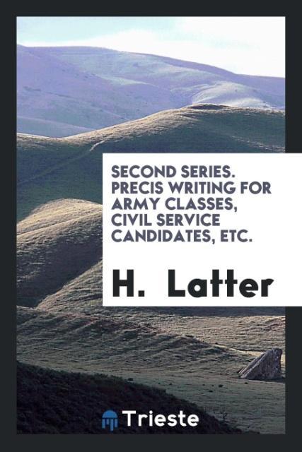 Second Series. Precis Writing for Army Classes Civil Service Candidates Etc.