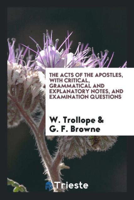 The Acts of the Apostles with Critical Grammatical and Explanatory Notes and Examination Questions