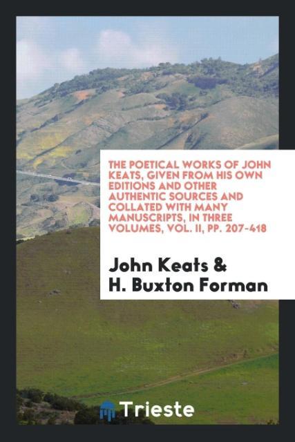 The Poetical Works of John Keats Given from His Own Editions and Other Authentic Sources and Collated with Many Manuscripts in Three Volumes Vol. II pp. 207-418