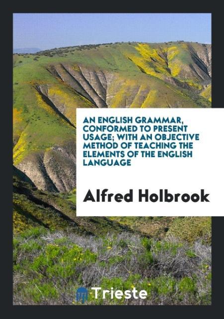 An English Grammar Conformed to Present Usage; With an Objective Method of Teaching the Elements of the English Language