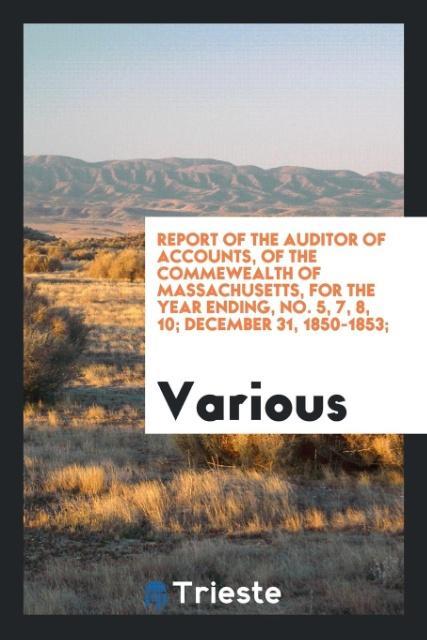 Report of the auditor of accounts of the Commewealth of Massachusetts for the year ending No. 5 7 8 10; December 31 1850-1853;