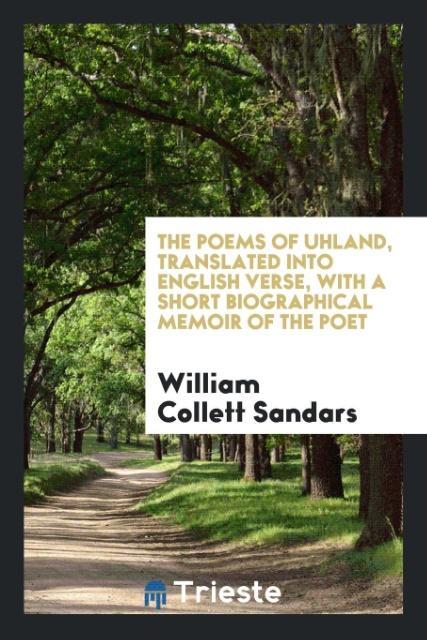 The Poems of Uhland Translated into English Verse with a Short Biographical Memoir of the Poet