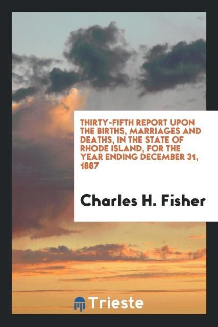 Thirty-Fifth Report upon the Births Marriages and Deaths in the State of Rhode Island for the Year Ending December 31 1887