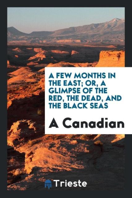 A Few Months in the East; Or a Glimpse of the Red the Dead and the Black Seas
