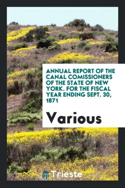 Annual Report of the Canal Comissioners of the State of New York. For the Fiscal Year Ending Sept. 30 1871