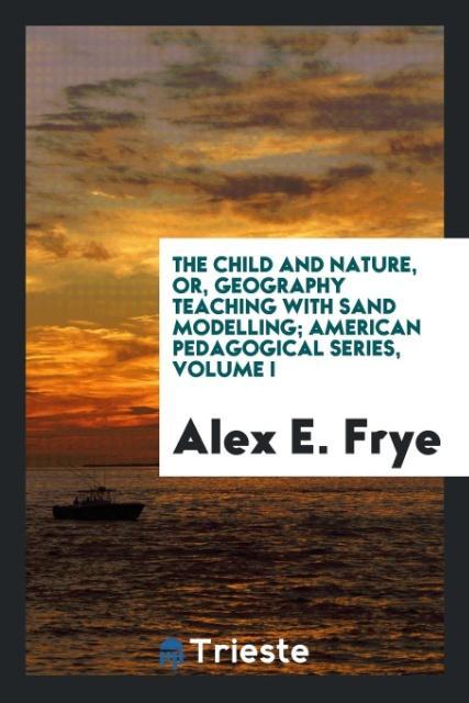 The Child and Nature or Geography Teaching with Sand Modelling; American Pedagogical Series Volume I