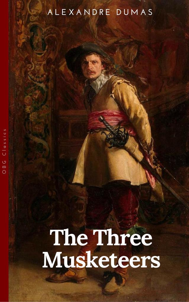 THE THREE MUSKETEERS - Complete Collection: The Three Musketeers Twenty Years After The Vicomte of Bragelonne Ten Years Later Louise da la Valliere & The Man in the Iron Mask: Adventure Classics