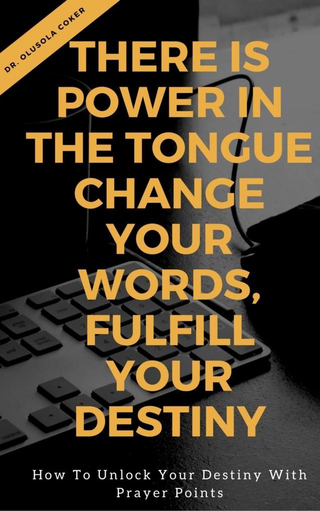 There is Power in the Tongue: Change Your Words Fulfill Your Destiny: