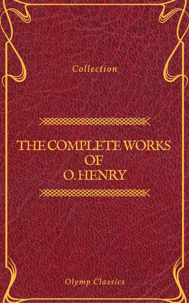 The Complete Works of O. Henry: Short Stories Poems and Letters (Olymp Classics)