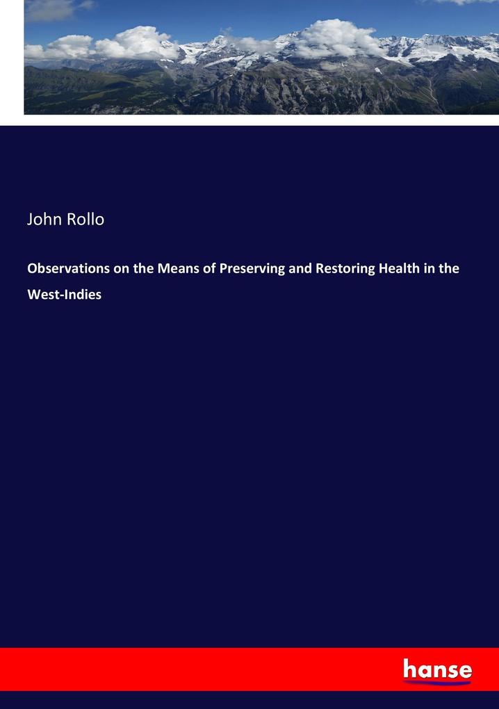 Observations on the Means of Preserving and Restoring Health in the West-Indies