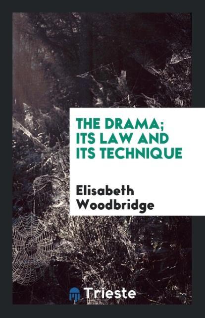 The Drama; Its Law and Its Technique