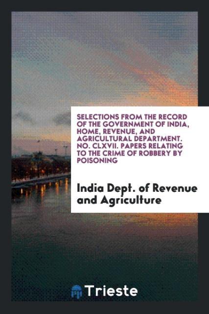 Selections from the Record of the Government of India Home Revenue and Agricultural Department. No. CLXVII. Papers Relating to the Crime of Robbery by Poisoning