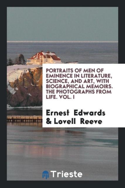 Portraits of Men of Eminence in Literature Science and Art with Biographical Memoirs. The Photographs from Life. Vol. I