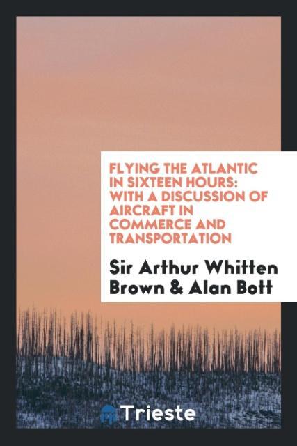 Flying the Atlantic in Sixteen Hours - Arthur Whitten Brown/ Alan Bott