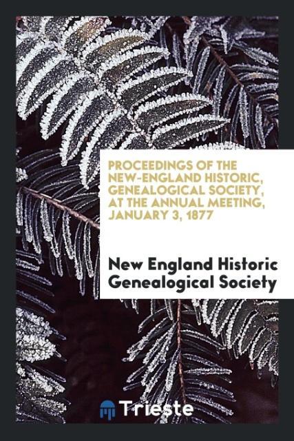 Proceedings of the New-England Historic Genealogical Society at the Annual Meeting January 3 1877