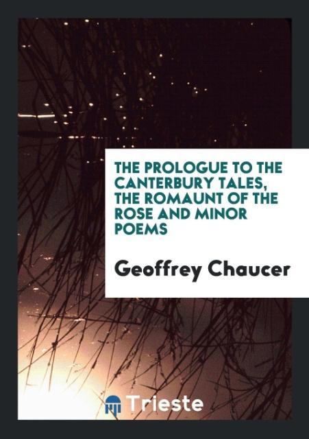 The Prologue to the Canterbury Tales the Romaunt of the Rose and Minor Poems