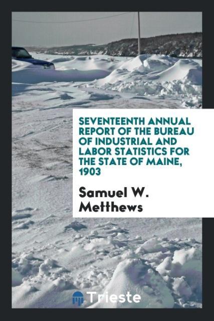 Seventeenth Annual Report of the Bureau of Industrial and Labor Statistics for the State of Maine 1903