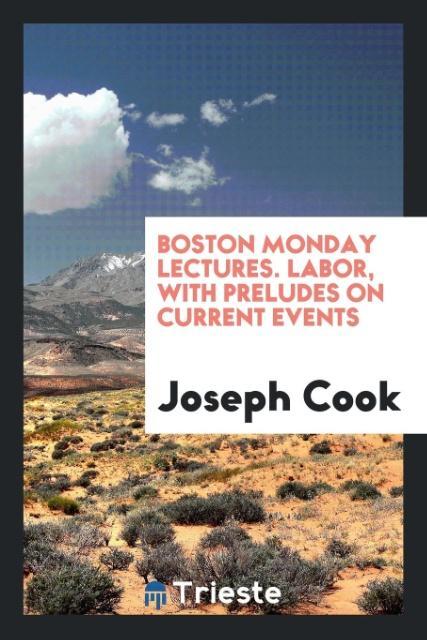 Boston Monday Lectures. Labor with Preludes on Current Events