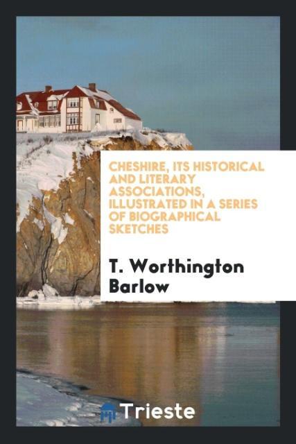 Cheshire Its Historical and Literary Associations Illustrated in a Series of Biographical Sketches