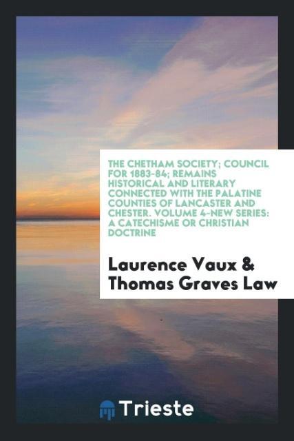 The Chetham Society; Council for 1883-84; Remains Historical and Literary Connected with the Palatine Counties of Lancaster and Chester. Volume 4-New Series