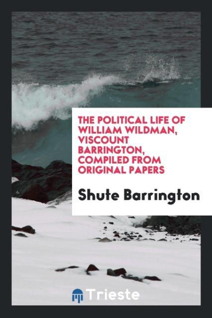 The Political Life of William Wildman Viscount Barrington Compiled from Original Papers