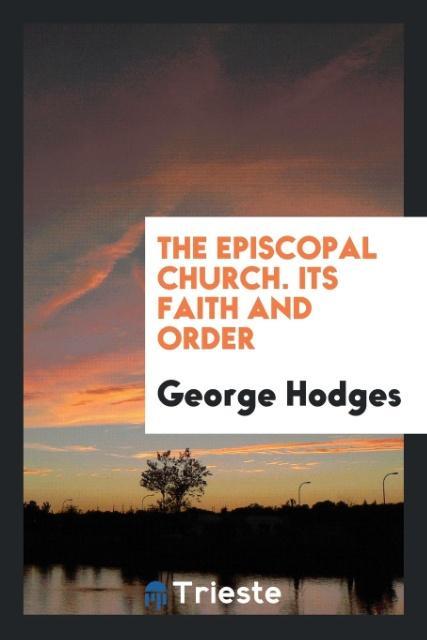 The Episcopal Church. Its Faith and Order