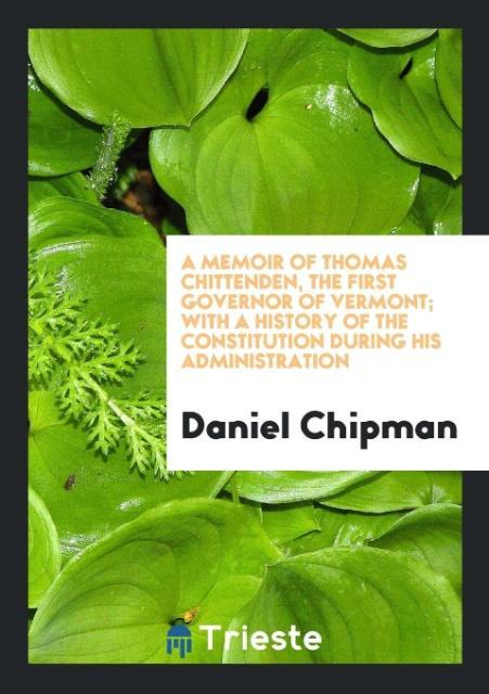 A Memoir of Thomas Chittenden the First Governor of Vermont; With a History of the Constitution During His Administration