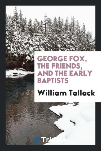 George Fox the Friends and the Early Baptists