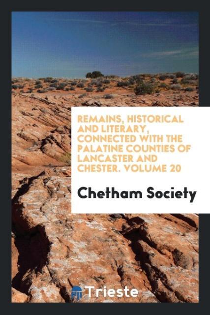 Remains Historical and Literary Connected with the Palatine Counties of Lancaster and Chester. Volume 20