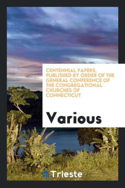 Centennial Papers Published by Order of the General Conference of the Congregational Churches of Connecticut