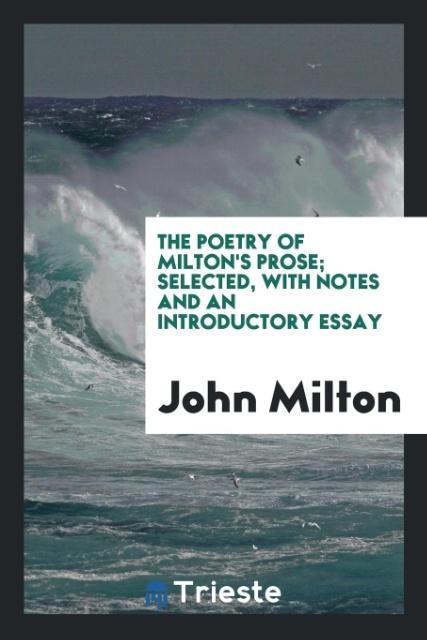 The Poetry of Milton‘s Prose; Selected With Notes and an Introductory Essay