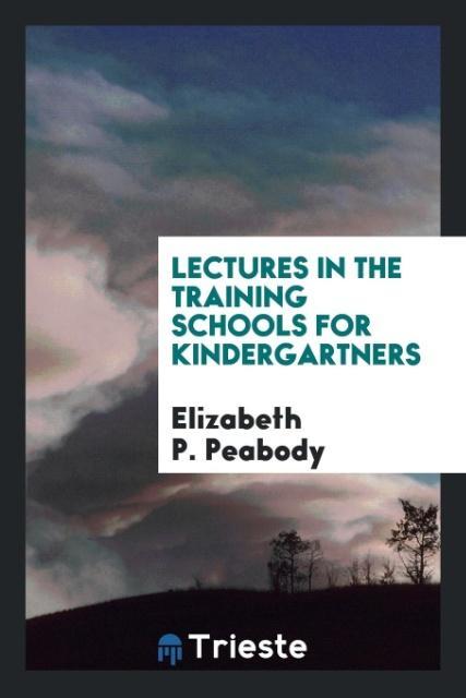 Lectures in the Training Schools for Kindergartners als Taschenbuch von Elizabeth P. Peabody