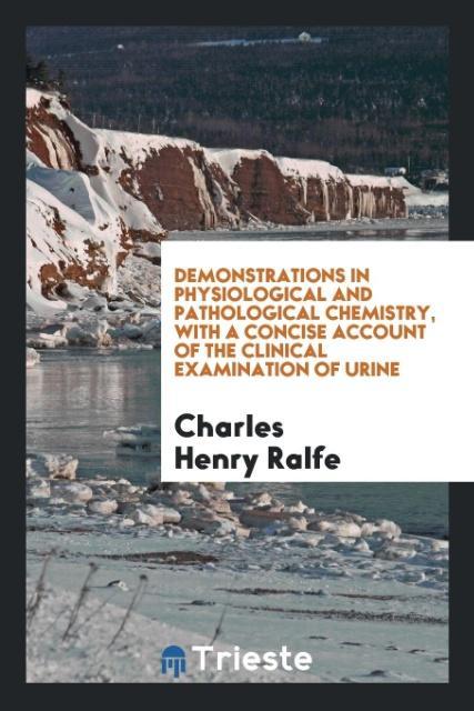 Demonstrations in Physiological and Pathological Chemistry with a Concise Account of the Clinical Examination of Urine