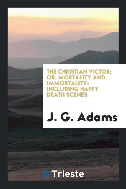 The Christian Victor; Or Mortality and Immortality