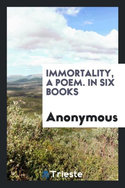 Immortality a Poem. In Six Books