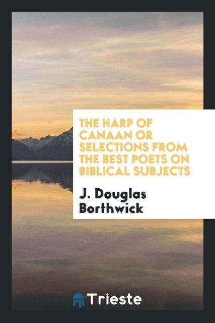 The Harp of Canaan or Selections from the Best Poets on Biblical Subjects