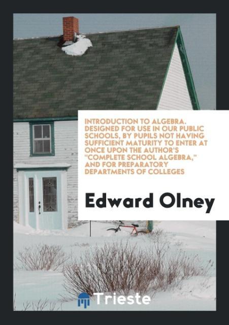 Introduction to Algebra. ed for Use in Our Public Schools By Pupils Not Having Sufficient Maturity to Enter at Once Upon the Author‘s Complete School Algebra and for Preparatory Departments of Colleges