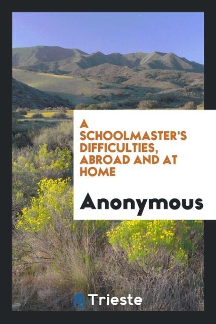 A Schoolmaster's Difficulties Abroad and at Home