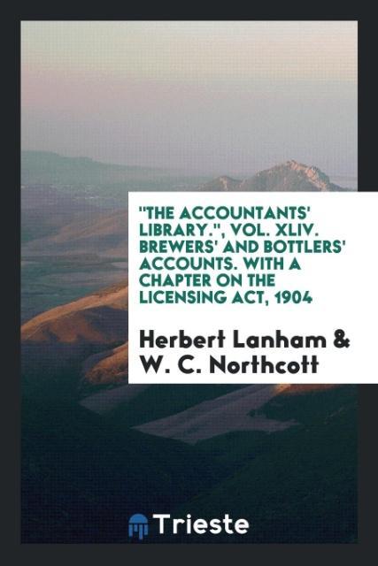 'The Accountants' Library.' Vol. XLIV. Brewers' and Bottlers' Accounts. With a Chapter on the Licensing Act 1904