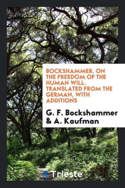 Bockshammer. On the Freedom of the Human Will. Translated from the German with Additions